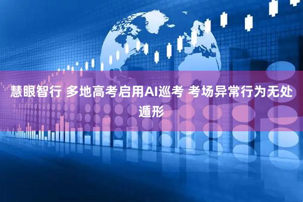 慧眼智行 多地高考启用AI巡考 考场异常行为无处遁形