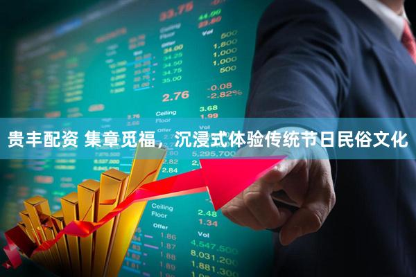 贵丰配资 集章觅福，沉浸式体验传统节日民俗文化