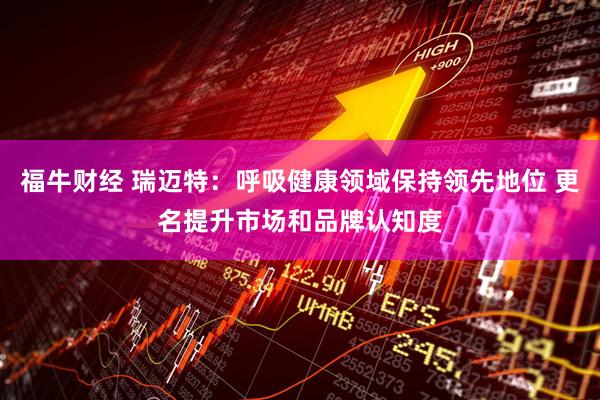 福牛财经 瑞迈特：呼吸健康领域保持领先地位 更名提升市场和品牌认知度