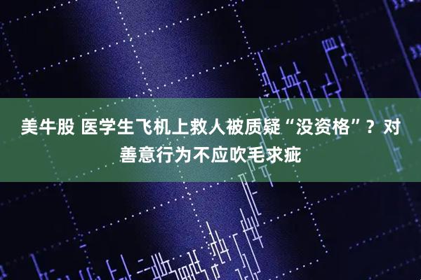 美牛股 医学生飞机上救人被质疑“没资格”？对善意行为不应吹毛求疵