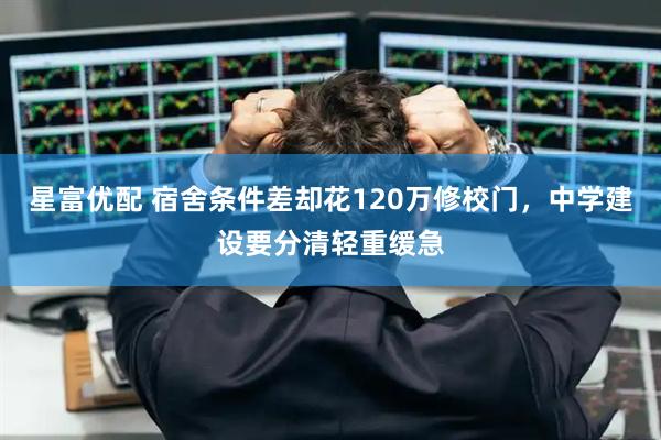 星富优配 宿舍条件差却花120万修校门，中学建设要分清轻重缓急