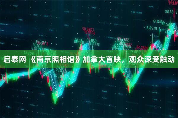 启泰网 《南京照相馆》加拿大首映，观众深受触动
