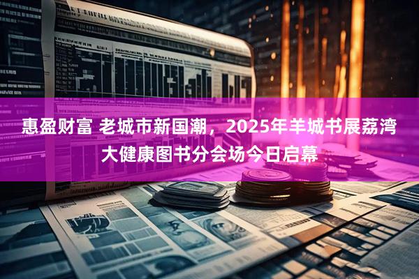 惠盈财富 老城市新国潮，2025年羊城书展荔湾大健康图书分会场今日启幕