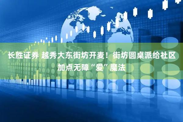 长胜证券 越秀大东街坊开麦!街坊圆桌派给社区加点无障“爱”魔法