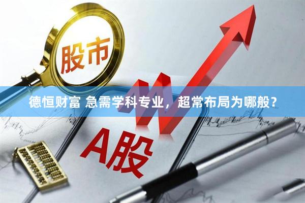 德恒财富 急需学科专业，超常布局为哪般？