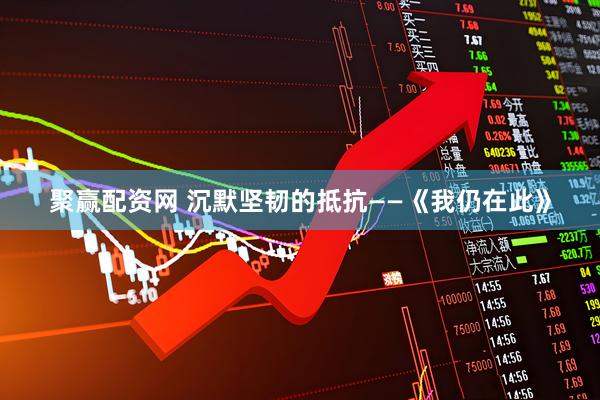 聚赢配资网 沉默坚韧的抵抗——《我仍在此》