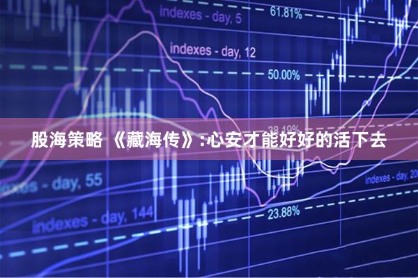 股海策略 《藏海传》:心安才能好好的活下去