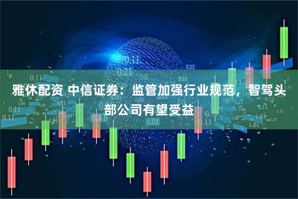 雅休配资 中信证券：监管加强行业规范，智驾头部公司有望受益