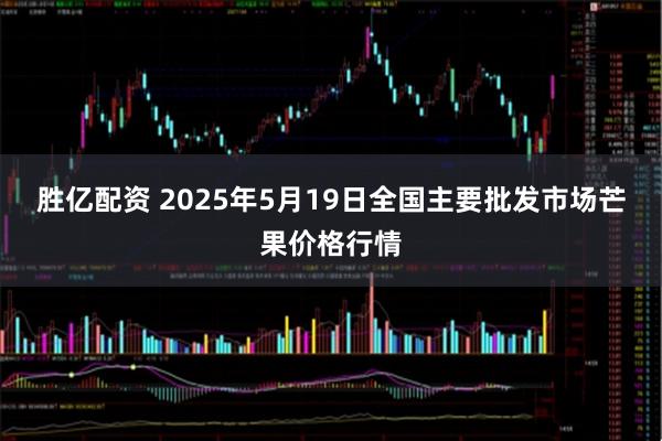 胜亿配资 2025年5月19日全国主要批发市场芒果价格行情