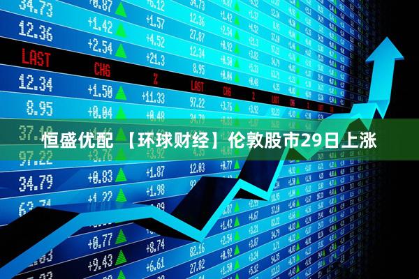 恒盛优配 【环球财经】伦敦股市29日上涨