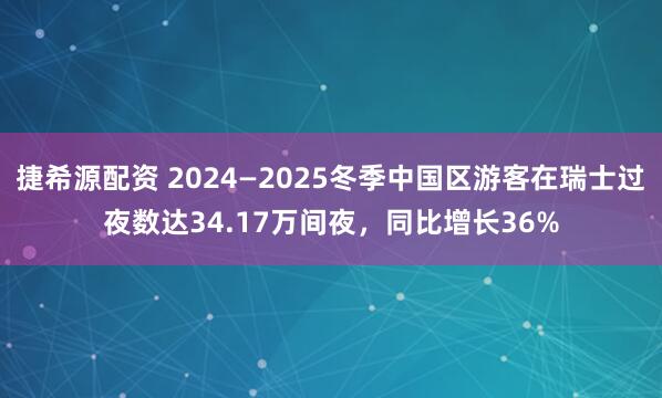 捷希源配资 2024—2025冬季中国区游客在瑞士过夜数达34.17万间夜，同比增长36%