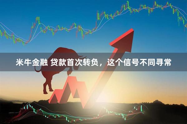 米牛金融 贷款首次转负，这个信号不同寻常