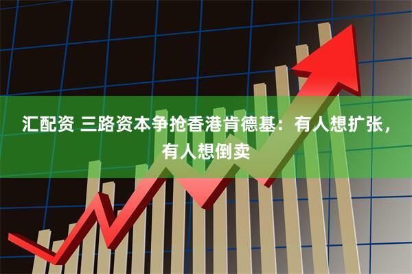 汇配资 三路资本争抢香港肯德基：有人想扩张，有人想倒卖